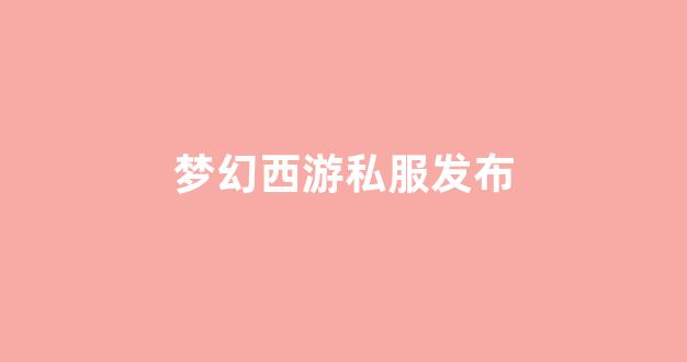 梦幻手游变态公益服发布网